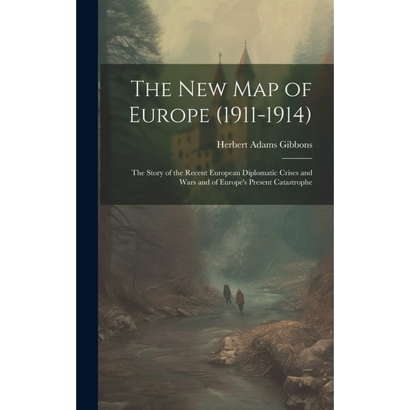 The New Map of Europe (1911-1914) : The Story of the Recent European Diplomatic Crises and Wars and of Europe's Present Catastrophe (Hardcover)