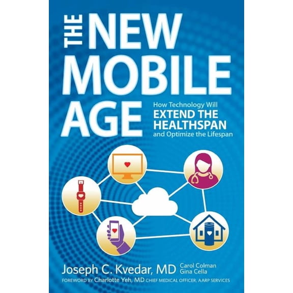 The New Mobile Age: How Technology Will Extend the Healthspan and Optimize the Lifespan (Paperback) by Carol Colman, Gina Cella, Joseph C Kvedar MD