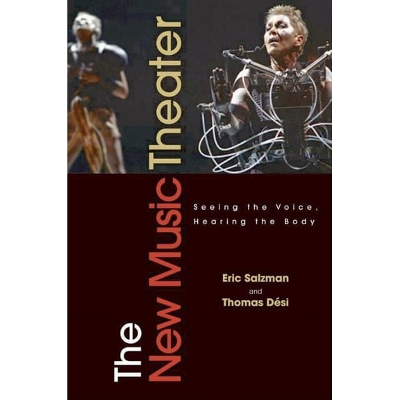 The New Music Theater: Seeing the Voice, Hearing the Body (Hardcover) by Eric Salzman, Thomas Desi
