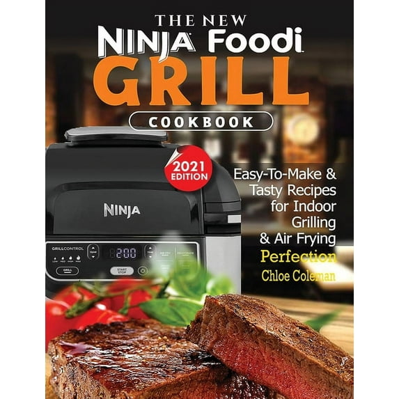 The New Ninja Foodi Grill Cookbook: Easy-To-Make & Tasty Recipes For Indoor Grilling & Air Frying Perfection (2021 EDITION)