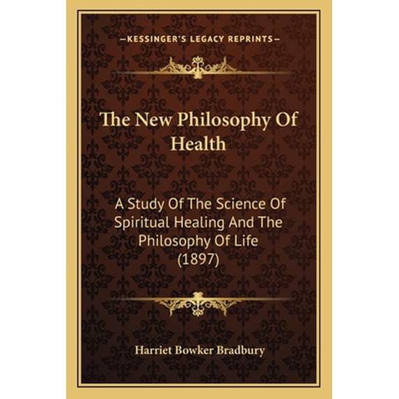 The New Philosophy Of Health : A Study Of The Science Of Spiritual Healing And The Philosophy Of Life (1897) (Paperback)