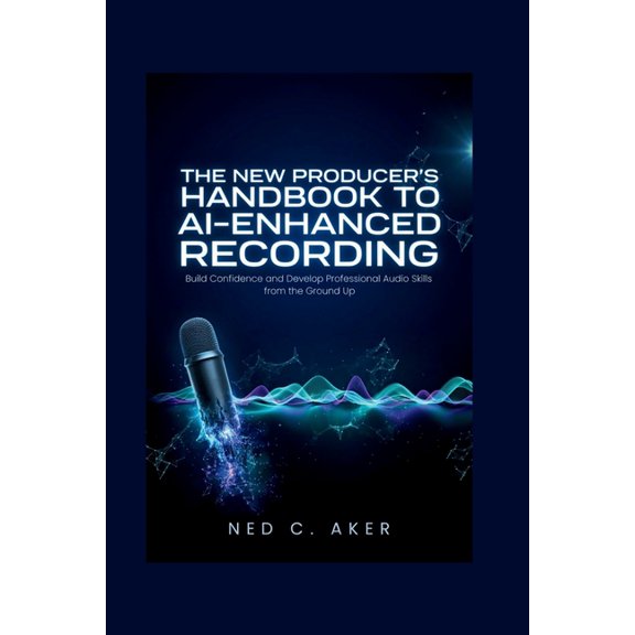 The New Producer's Handbook to AI-Enhanced Recording: Build Confidence and Develop Professional Audio Skills from the Gr, (Paperback)