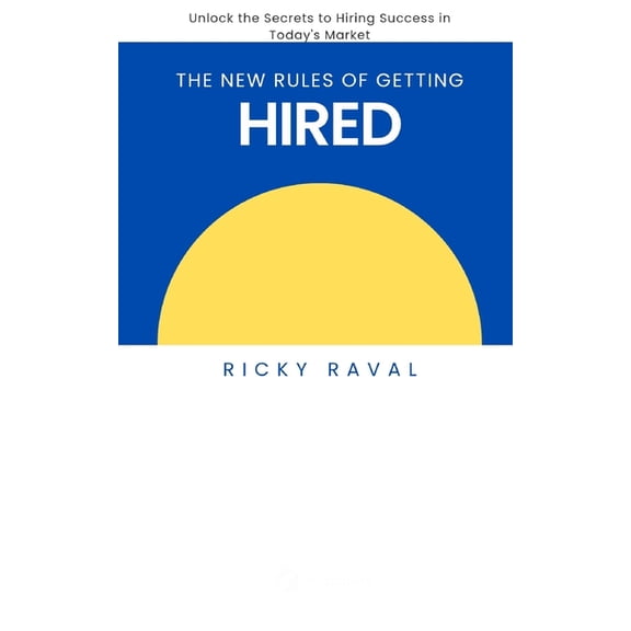 The New Rules of Getting Hired: Unlock the Secrets to Hiring Success in Today's Market, (Paperback)