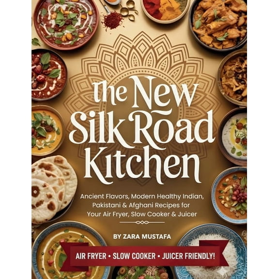 The New Silk Road Kitchen: Ancient Flavors, Modern Healthy Indian, Pakistani &amp; Afghani Recipes for Your Air Fryer, S, (Paperback)