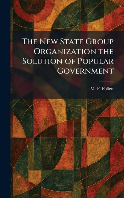 The New State Group Organization the Solution of Popular Government, (Hardcover)