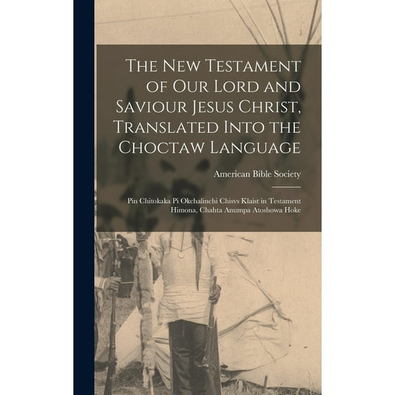 The New Testament of Our Lord and Saviour Jesus Christ, Translated Into the Choctaw Language, (Hardcover)