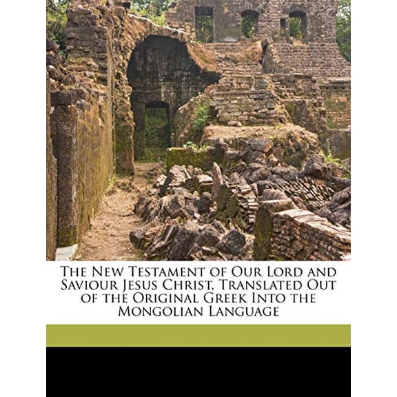 The New Testament of Our Lord and Saviour Jesus Christ, Translated Out of the Original Greek Into the Mongolian Language Paperback 1149830891 9781149830895 British and Foreign Bible Society