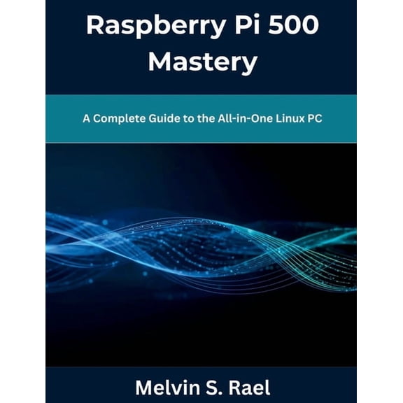 The New Time Developers Raspberry Pi 500 Mastery: A Complete Guide to the All-in-One Linux PC, (Paperback)