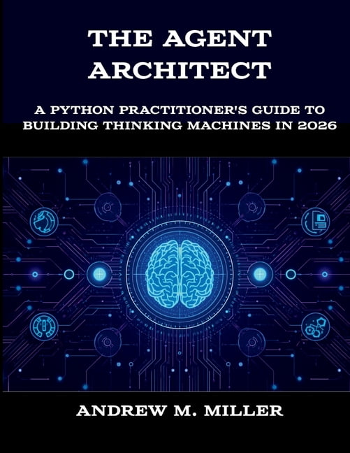 The New Time Developers The Agent Architect: A Python Practitioner's Guide to Building Thinking Machines in 2026, (Paperback)