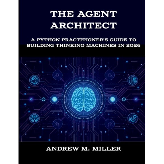 The New Time Developers The Agent Architect: A Python Practitioner's Guide to Building Thinking Machines in 2026, (Paperback)