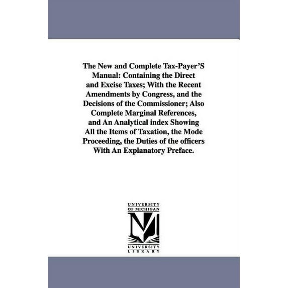 The New and Complete Tax-Payer'S Manual: Containing the Direct and Excise Taxes; With the Recent Amendments by Cong, (Paperback)