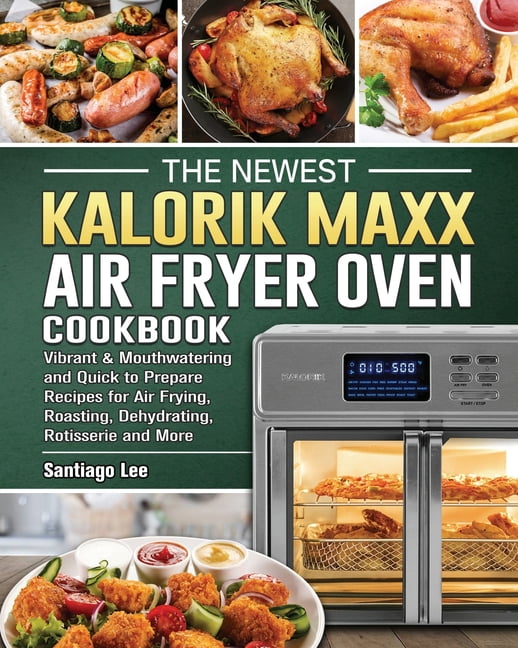 The Newest Kalorik Maxx Air Fryer Oven Cookbook Vibrant