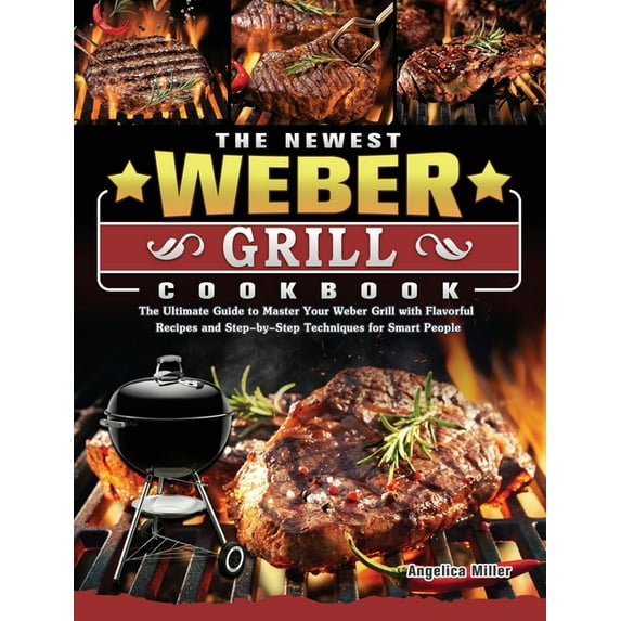 The Newest Weber Grill Cookbook: The Ultimate Guide to Master Your Weber Grill with Flavorful Recipes and Step-by-Step T, (Hardcover)