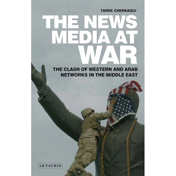 The News Media at War: The Clash of Western and Arab Networks in the Middle East, (Paperback)