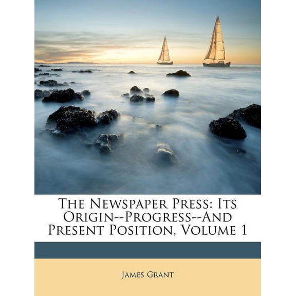 The Newspaper Press : Its Origin--Progress--And Present Position, Volume 1 (Paperback)