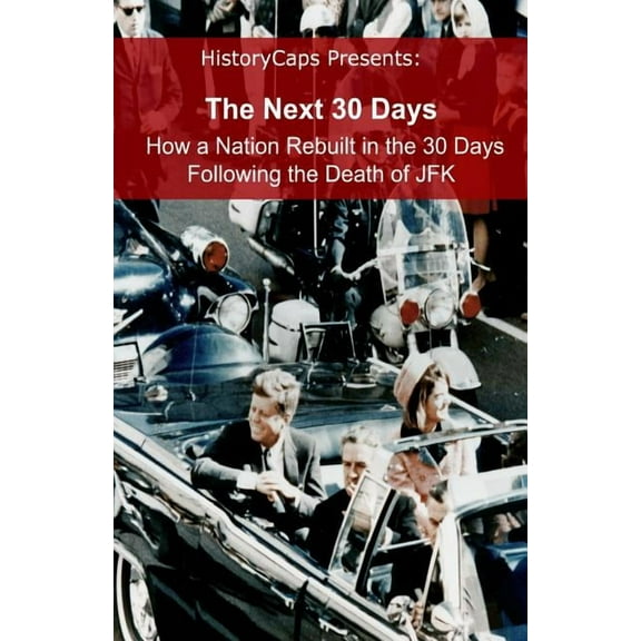 The Next 30 Days: How a Nation Rebuilt in the 30 Days Following the Death of JFK, (Paperback)