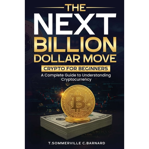 The Next Billion Dollar Move: Crypto For Beginners: A Complete Guide to Understanding Cryptocurrency, (Paperback)