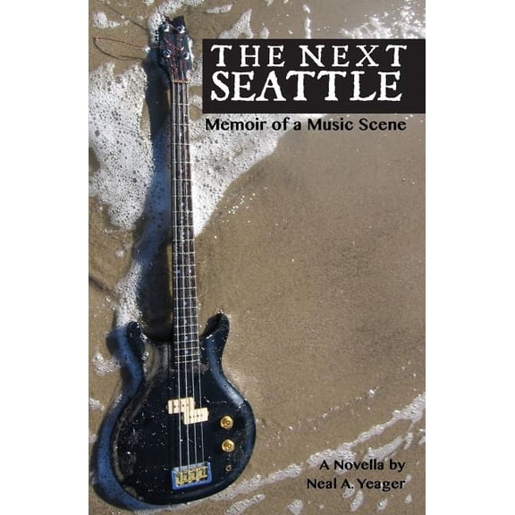 The Next Seattle: Memoir of a Music Scene - A Novella