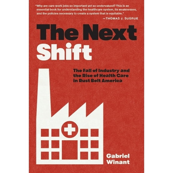 The Next Shift: The Fall of Industry and the Rise of Health Care in Rust Belt America, (Paperback)