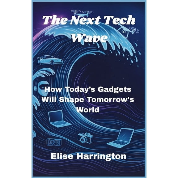 The Next Tech Wave: How Today's Gadgets Will Shape Tomorrow's World, (Paperback)