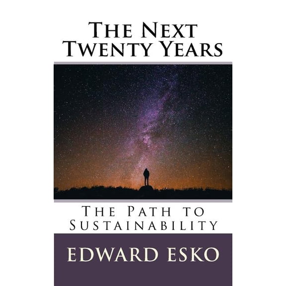The Next Twenty Years: The Path to Sustainability Paperback 1536962791 9781536962796 Edward Esko