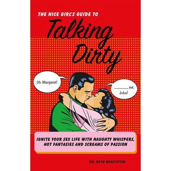 Nice Girl's Guide to Talking Dirty: Ignite Your Sex Life with Naughty Whispers, Hot Fantasies and Screams of Passio, (Paperback)