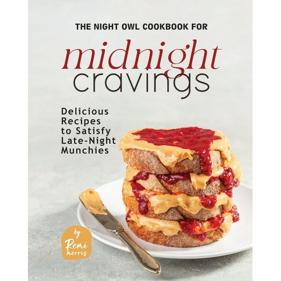 The Night Owl Cookbook for Midnight Cravings: Delicious Recipes to Satisfy Late-Night Munchies (Paperback) by Remi Morris