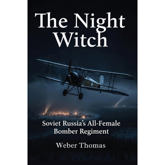 The Night Witch: Soviet Russia's All-Female Bomber Regiment : How the 588th Regiment Flew Wooden Planes and Terrified th, (Paperback)