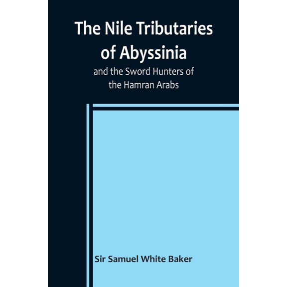 The Nile Tributaries of Abyssinia, and the Sword Hunters of the Hamran Arabs, (Paperback)