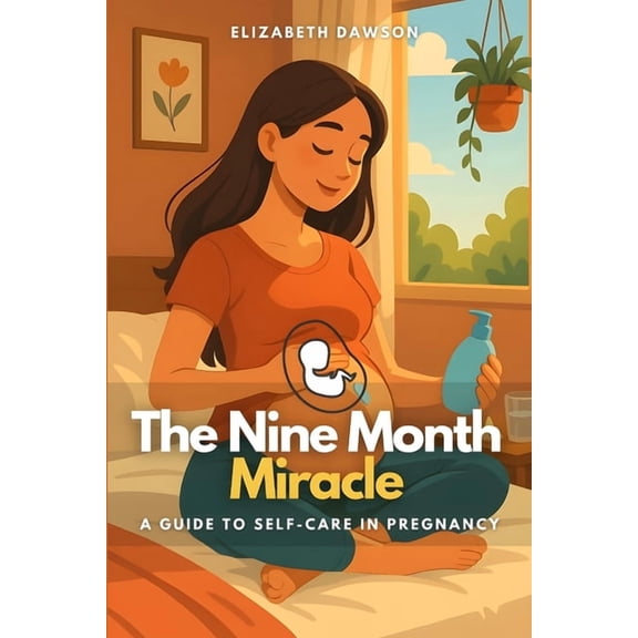 The Nine Month Miracle: A Guide to Self-Care in Pregnancy, (Paperback)