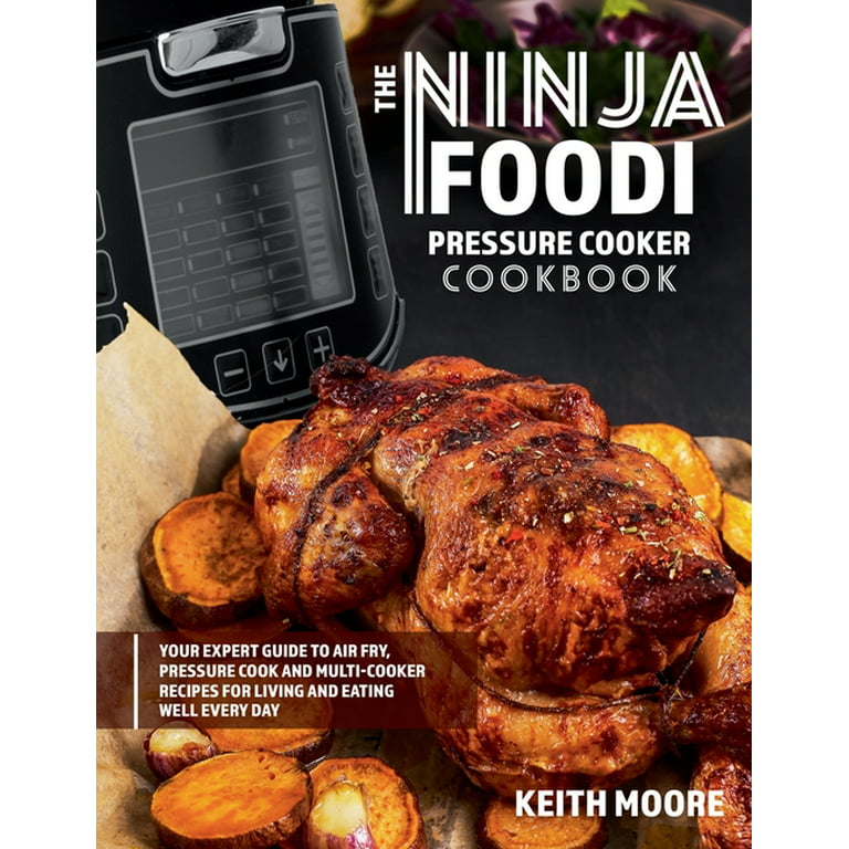 The Ninja Foodi Pressure Cooker Cookbook: Your Expert Guide to Air Fry, Pressure Cook and Multi-Cooker Recipes for Living and Eating Well Every Day: : Your Expert Guide to Air Fry, Pressure Cook and Multi-Cooker Recipes for Living and Eating Well Every Da [Book]