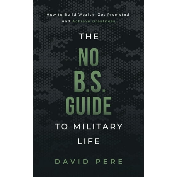 The No B.S. Guide to Military Life: How to build wealth, get promoted, and achieve greatness, (Hardcover)