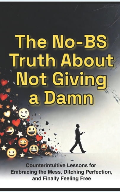 The No-BS Truth About Not Giving a Damn: How to Stop Chasing Fake Happiness and Build a Life That Actually Feels Good, (Paperback)