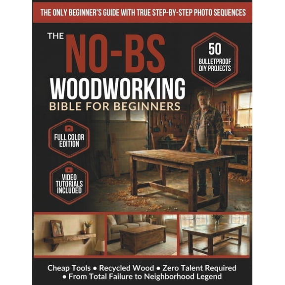 The No-BS Woodworking Bible for Beginners: 50 Bulletproof DIY Projects Any Broke, Tired Dad Can Build - Cheap Tools, Rec, (Paperback)