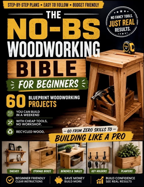 The No-BS Woodworking Bible for Beginners: 60 Blueprint Woodworking Projects You Can Build in a Weekend with Cheap Tools, (Paperback)