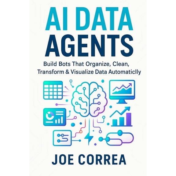 The No-Code AI Agent Builder AI Data Agents: Build Bots That Organize, Clean, Transform & Visualize Data Automatically, Book 8, (Paperback)