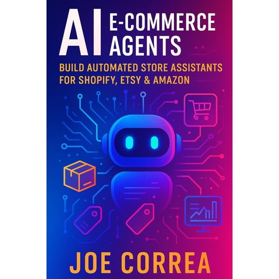 The No-Code AI Agent Builder AI E-Commerce Agents: Build Automated Store Assistants for Shopify, Etsy & Amazon, Book 9, (Paperback)