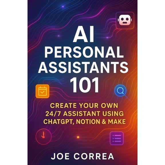 The No-Code AI Agent Builder AI Personal Assistants 101: Create Your Own 24/7 Assistant Using ChatGPT, Notion & Make, Book 2, (Paperback)
