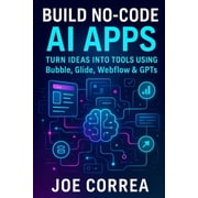 The No-Code AI Agent Builder Build No-Code AI Apps Turn Ideas Into Tools Using Bubble, Glide, Webflow & GPTs, Book 3, Paperback