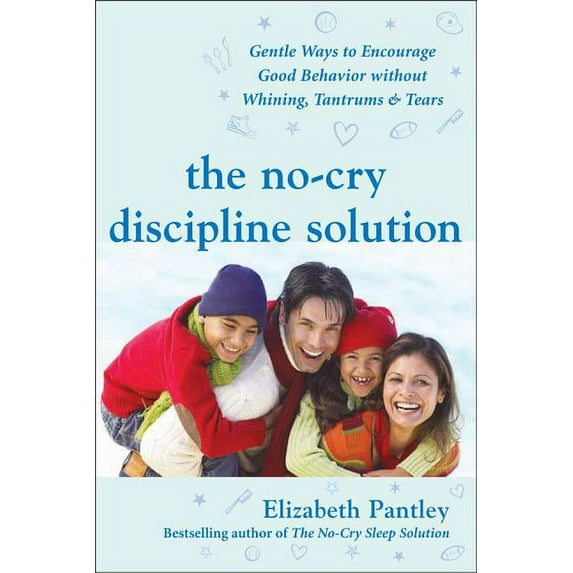 The No-Cry Discipline Solution: Gentle Ways to Encourage Good Behavior Without Whining, Tantrums, and Tears: Foreword by, (Paperback)