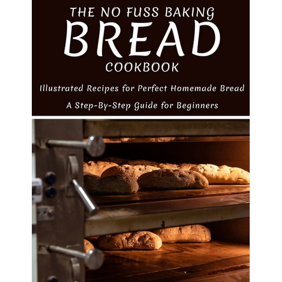 The No Fuss Baking Bread Cookbook: Illustrated Recipes For Perfect Homemade Bread A Step-By-Step (Paperback) by Catrina Jefferson