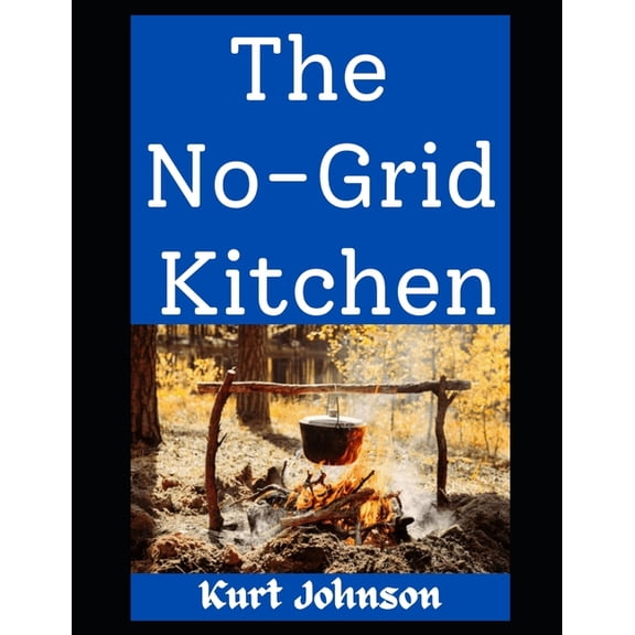 Kurt Johnson's Simple Prepping The No-Grid Kitchen: Cooking Smart, Eating Well, and Not Going Hungry When the Power's Out, Book 20, (Paperback)