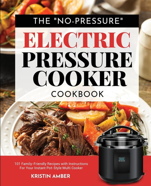 The No Pressure Electric Pressure Cooker Cookbook 101 Family Friendly Recipes with Instructions for your Instant Pot Style Multi Cooker Paperback Walmart