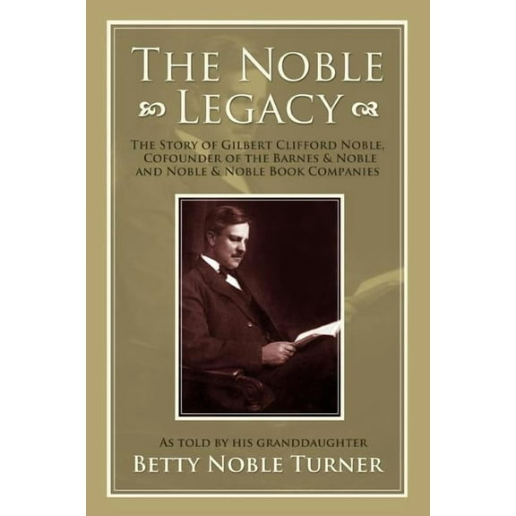 The Noble Legacy: The Story of Gilbert Clifford Noble, Cofounder of the Barnes & Noble and Noble & Noble Book Companies, (Paperback)