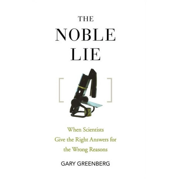 The Noble Lie: When Scientists Give the Right Answers for the Wrong Reasons, (Paperback)