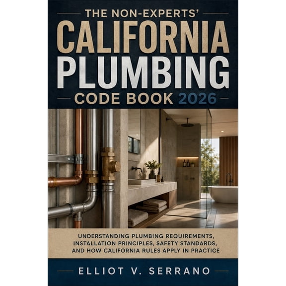 The Non-Experts' California Plumbing Code Book 2026: Understanding Plumbing Requirements, Installation Principles, Safet, (Paperback)
