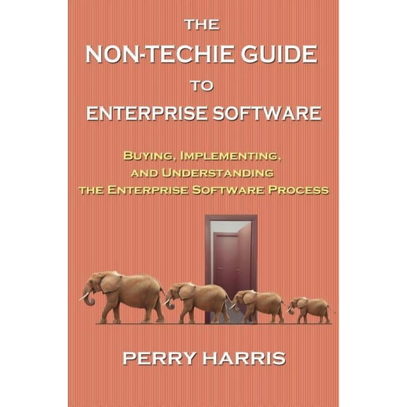 The Non-Techie Guide to Enterprise Software: Buying, Implementing, and Understanding the Enterprise (Paperback) by Perry Harris