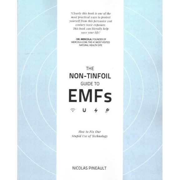 The Non-Tinfoil Guide to EMFs: How to Fix Our Stupid Use of Technology (Paperback) by Nicolas Pineault