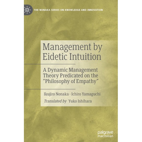 The Nonaka Knowledge and Innovation Management by Eidetic Intuition: A Dynamic Management Theory Predicated on the Philosophy of Empathy, (Hardcover)
