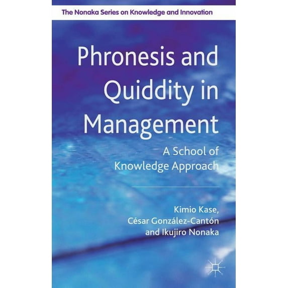 The Nonaka Knowledge and Innovation Phronesis and Quiddity in Management: A School of Knowledge Approach, (Hardcover)